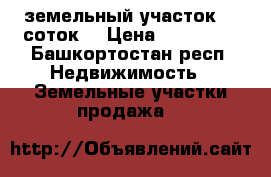 земельный участок 15 соток. › Цена ­ 500 000 - Башкортостан респ. Недвижимость » Земельные участки продажа   